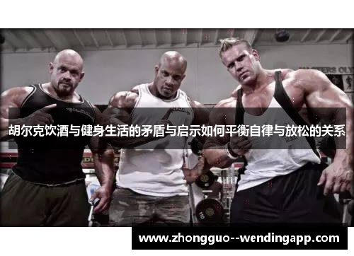 胡尔克饮酒与健身生活的矛盾与启示如何平衡自律与放松的关系