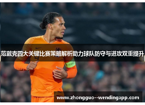 范戴克四大关键比赛策略解析助力球队防守与进攻双重提升