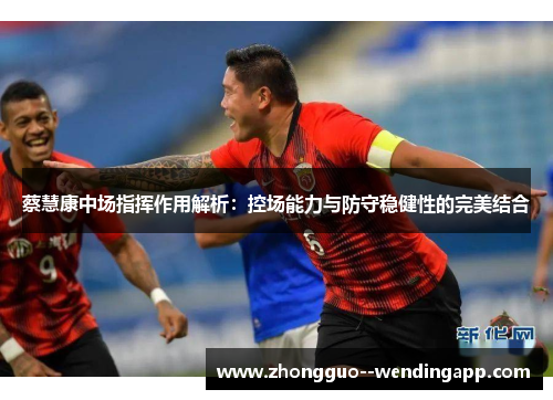 蔡慧康中场指挥作用解析：控场能力与防守稳健性的完美结合
