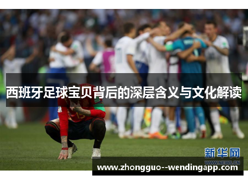 西班牙足球宝贝背后的深层含义与文化解读