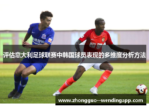 评估意大利足球联赛中韩国球员表现的多维度分析方法