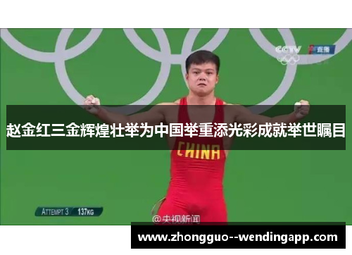 赵金红三金辉煌壮举为中国举重添光彩成就举世瞩目