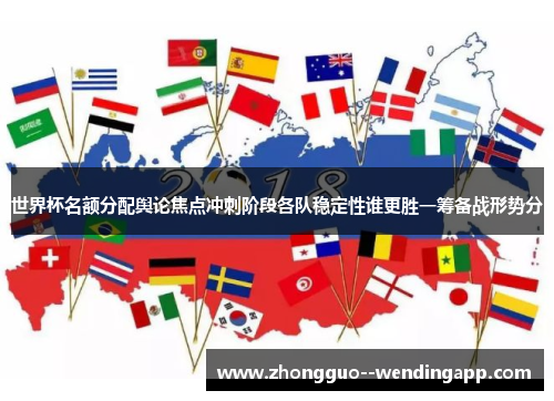 世界杯名额分配舆论焦点冲刺阶段各队稳定性谁更胜一筹备战形势分