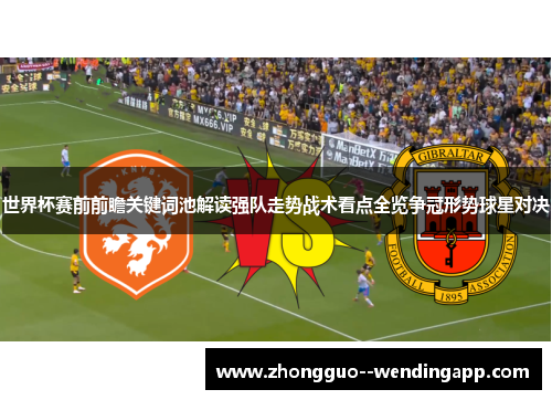 世界杯赛前前瞻关键词池解读强队走势战术看点全览争冠形势球星对决