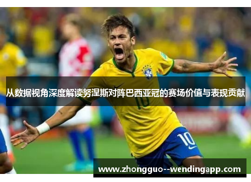 从数据视角深度解读努涅斯对阵巴西亚冠的赛场价值与表现贡献