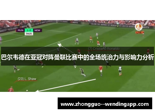 巴尔韦德在亚冠对阵曼联比赛中的全场统治力与影响力分析