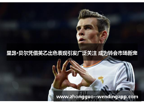 里昂·贝尔凭借英乙出色表现引发广泛关注 成为转会市场新宠