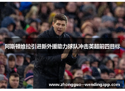 阿斯顿维拉引进新外援助力球队冲击英超前四目标