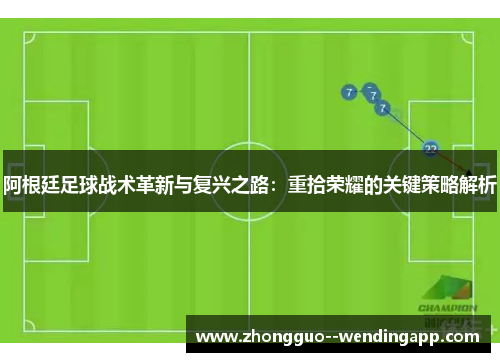 阿根廷足球战术革新与复兴之路：重拾荣耀的关键策略解析