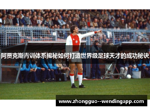 阿贾克斯青训体系揭秘如何打造世界级足球天才的成功秘诀