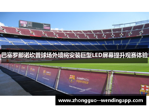 巴塞罗那诺坎普球场外墙将安装巨型LED屏幕提升观赛体验