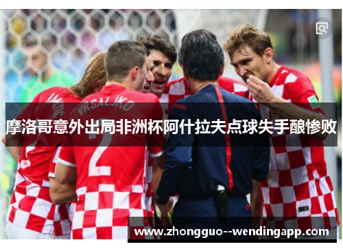 摩洛哥意外出局非洲杯阿什拉夫点球失手酿惨败