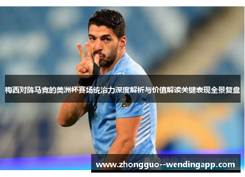 梅西对阵马竞的美洲杯赛场统治力深度解析与价值解读关键表现全景复盘