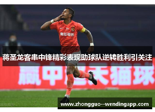 蒋圣龙客串中锋精彩表现助球队逆转胜利引关注