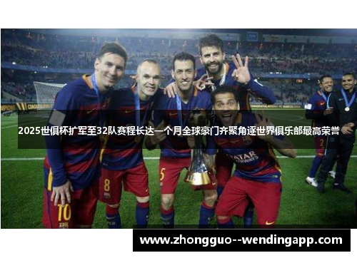 2025世俱杯扩军至32队赛程长达一个月全球豪门齐聚角逐世界俱乐部最高荣誉