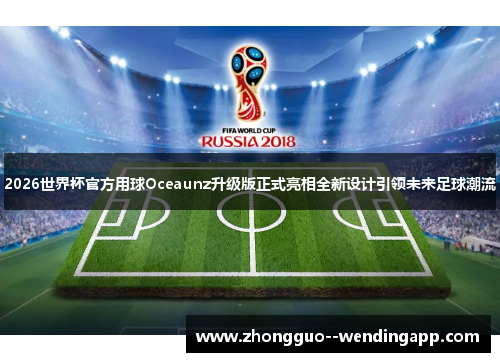 2026世界杯官方用球Oceaunz升级版正式亮相全新设计引领未来足球潮流