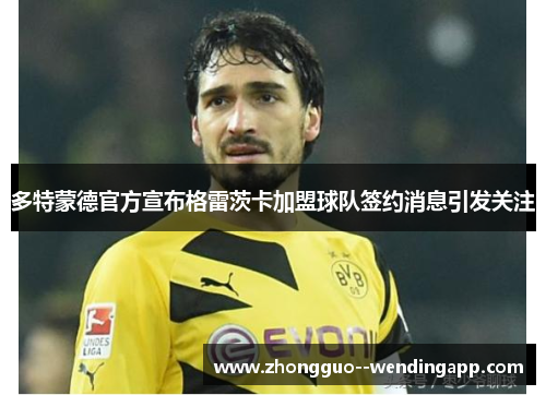 多特蒙德官方宣布格雷茨卡加盟球队签约消息引发关注