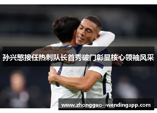 孙兴慜接任热刺队长首秀破门彰显核心领袖风采
