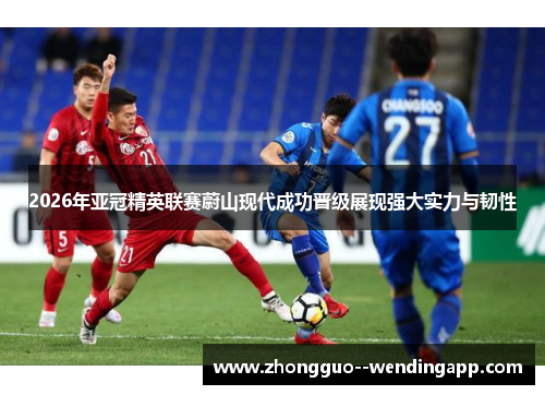 2026年亚冠精英联赛蔚山现代成功晋级展现强大实力与韧性