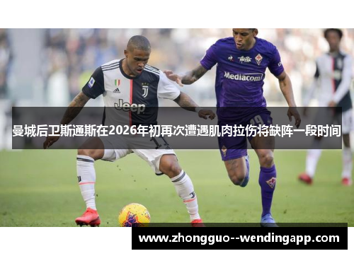 曼城后卫斯通斯在2026年初再次遭遇肌肉拉伤将缺阵一段时间